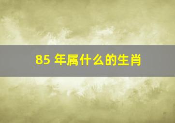 85 年属什么的生肖